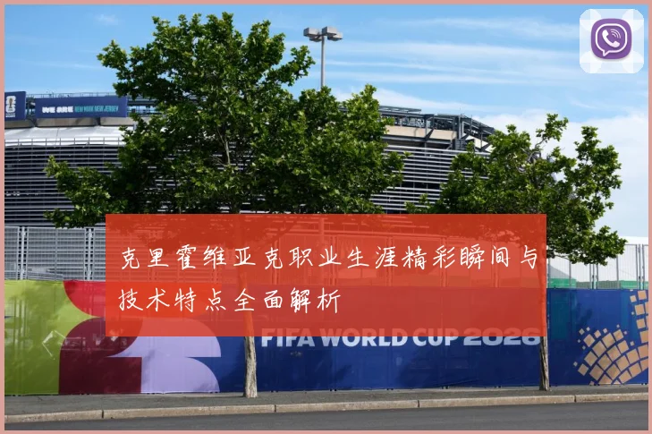 克里霍维亚克职业生涯精彩瞬间与技术特点全面解析