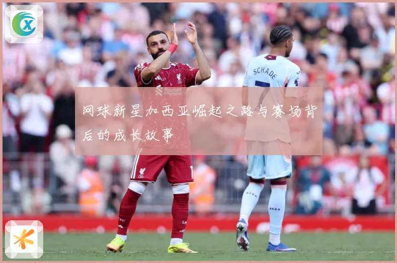 网球新星加西亚崛起之路与赛场背后的成长故事