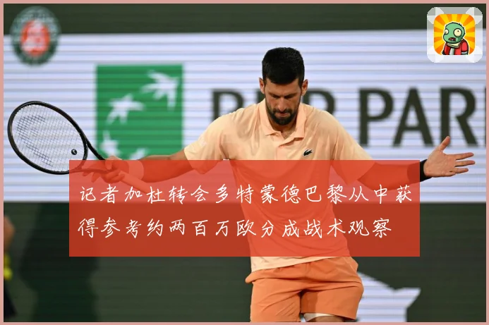 记者加杜转会多特蒙德巴黎从中获得参考约两百万欧分成战术观察