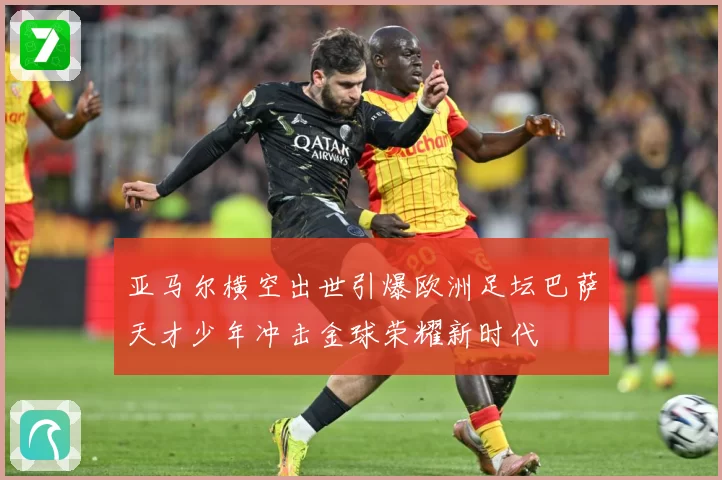 亚马尔横空出世引爆欧洲足坛巴萨天才少年冲击金球荣耀新时代