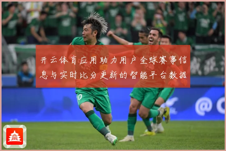 开云体育应用助力用户全球赛事信息与实时比分更新的智能平台数据研判