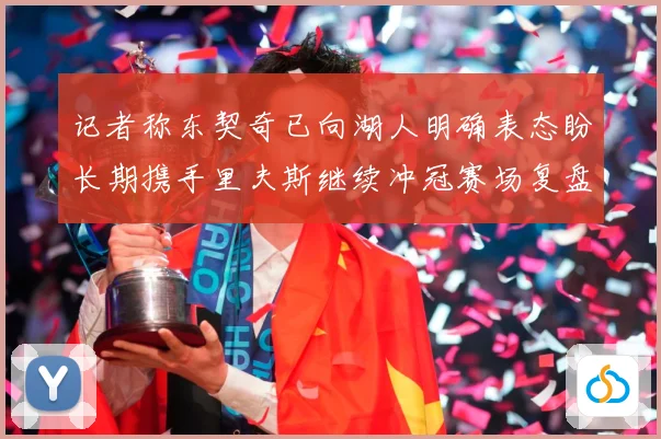 记者称东契奇已向湖人明确表态盼长期携手里夫斯继续冲冠赛场复盘