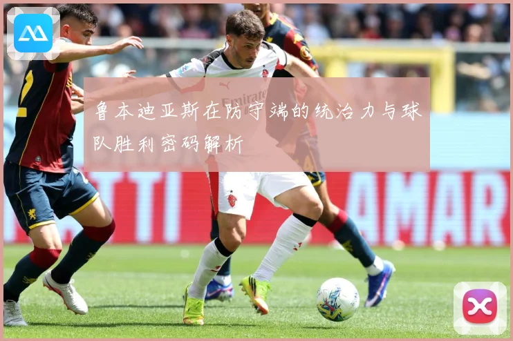 鲁本迪亚斯在防守端的统治力与球队胜利密码解析