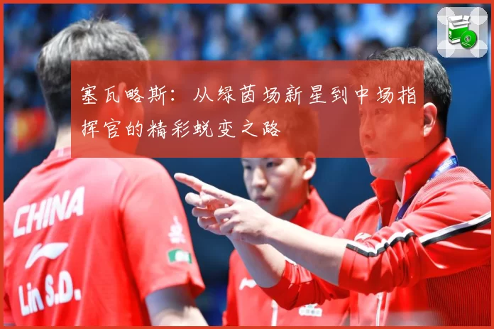 塞瓦略斯：从绿茵场新星到中场指挥官的精彩蜕变之路