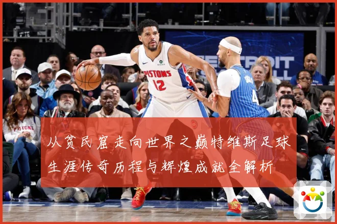 从贫民窟走向世界之巅特维斯足球生涯传奇历程与辉煌成就全解析