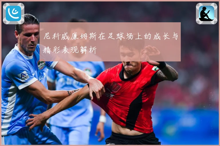 尼科威廉姆斯在足球场上的成长与精彩表现解析