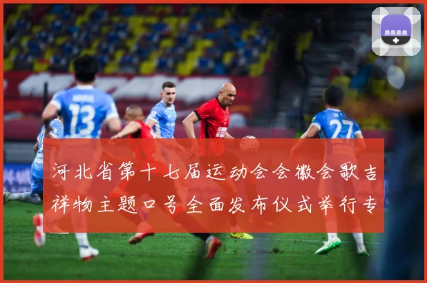 河北省第十七届运动会会徽会歌吉祥物主题口号全面发布仪式举行专题观察