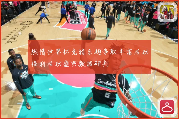 燃情世界杯竞猜乐趣争取丰富活动福利活动盛典数据研判