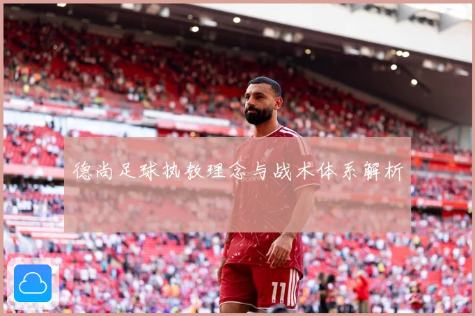 德尚足球执教理念与战术体系解析
