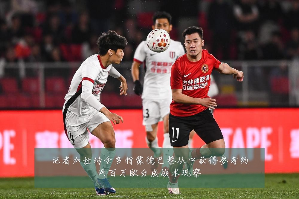 记者加杜转会多特蒙德巴黎从中获得参考约两百万欧分成战术观察