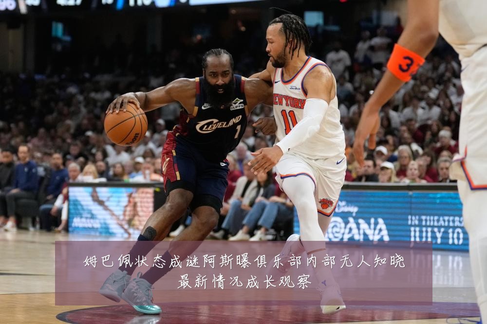 姆巴佩状态成谜阿斯曝俱乐部内部无人知晓最新情况成长观察