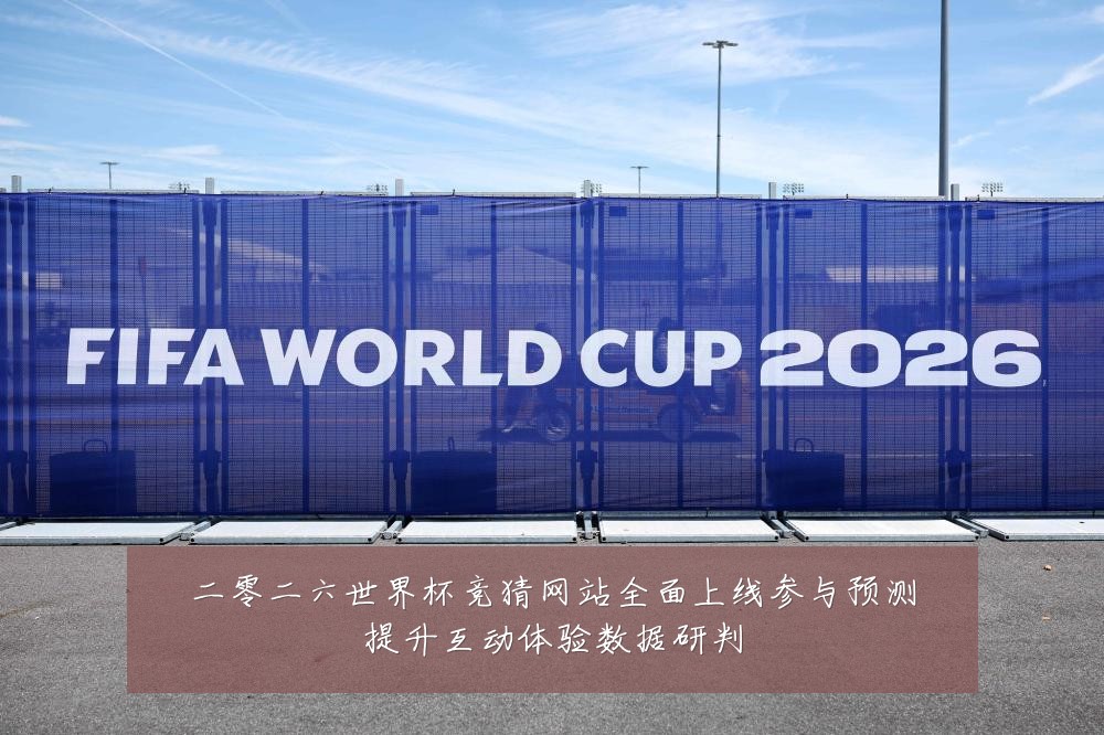 二零二六世界杯竞猜网站全面上线参与预测提升互动体验数据研判