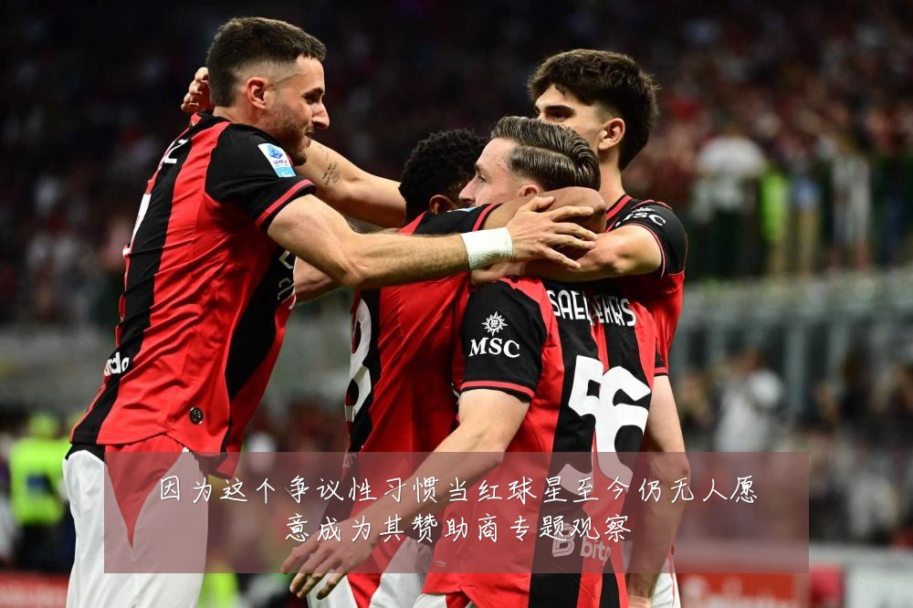 因为这个争议性习惯当红球星至今仍无人愿意成为其赞助商专题观察