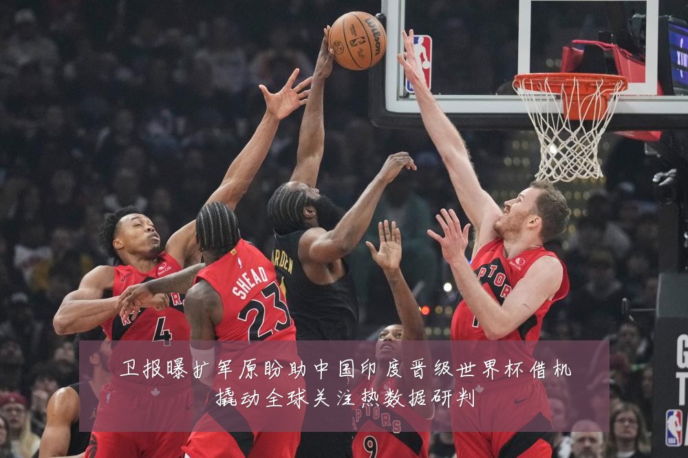 卫报曝扩军原盼助中国印度晋级世界杯借机撬动全球关注热数据研判