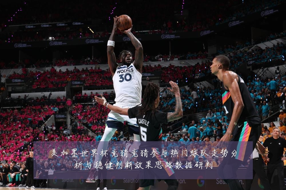 美加墨世界杯竞猜竞猜参与热门球队走势分析与稳健判断效果思路数据研判